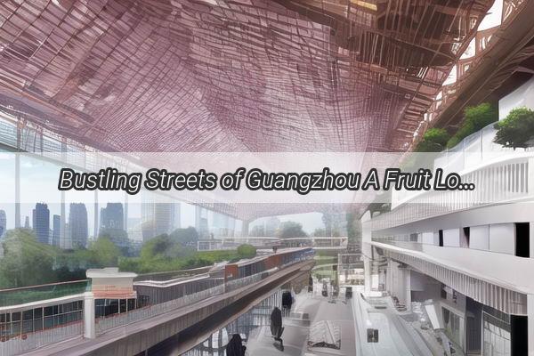 Bustling Streets of Guangzhou A Fruit Lovers Paradise